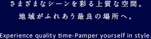さまざまなシーンを彩る上質な空間。地域がふれあう最良の場所へ。